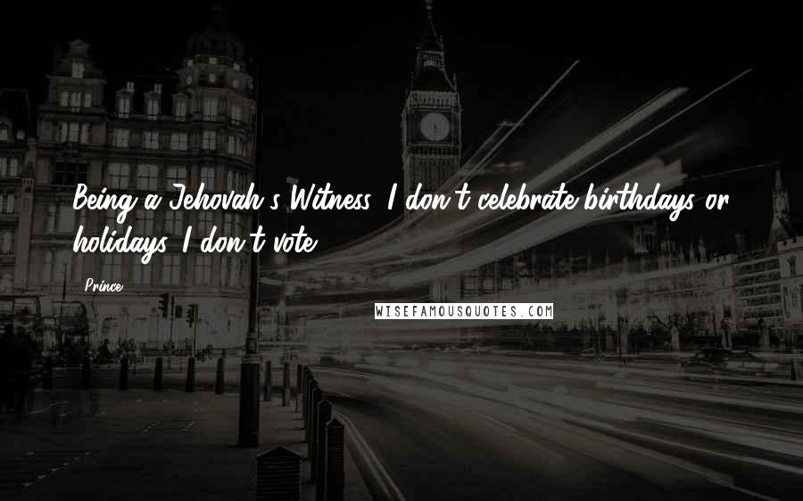 Prince Quotes: Being a Jehovah's Witness, I don't celebrate birthdays or holidays. I don't vote.