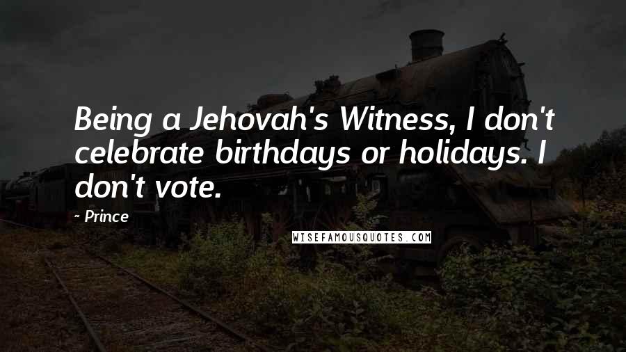 Prince Quotes: Being a Jehovah's Witness, I don't celebrate birthdays or holidays. I don't vote.