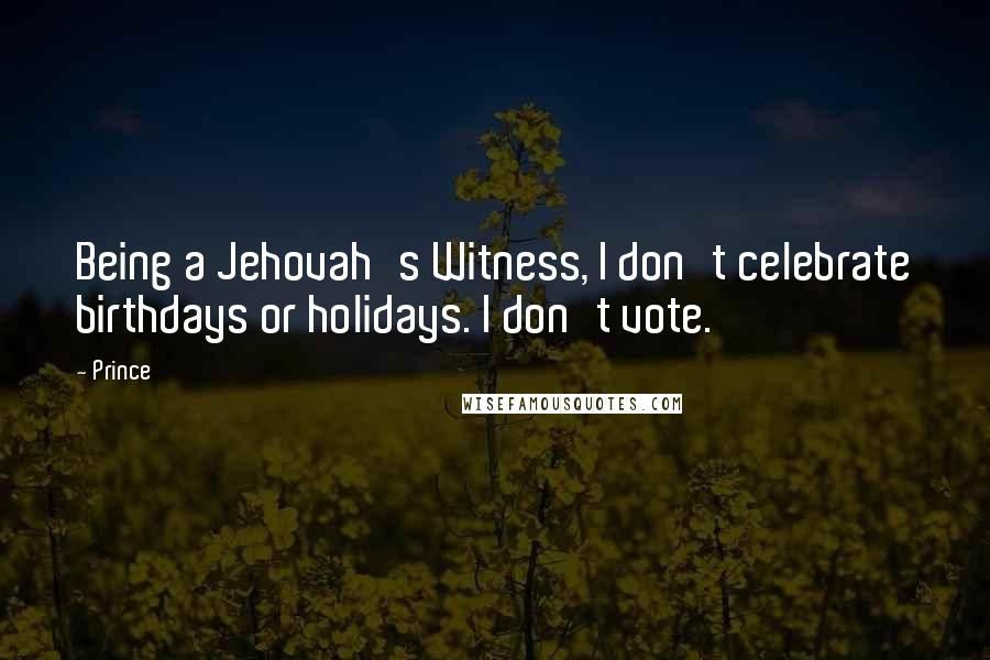 Prince Quotes: Being a Jehovah's Witness, I don't celebrate birthdays or holidays. I don't vote.