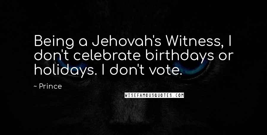 Prince Quotes: Being a Jehovah's Witness, I don't celebrate birthdays or holidays. I don't vote.