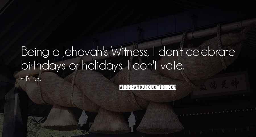 Prince Quotes: Being a Jehovah's Witness, I don't celebrate birthdays or holidays. I don't vote.