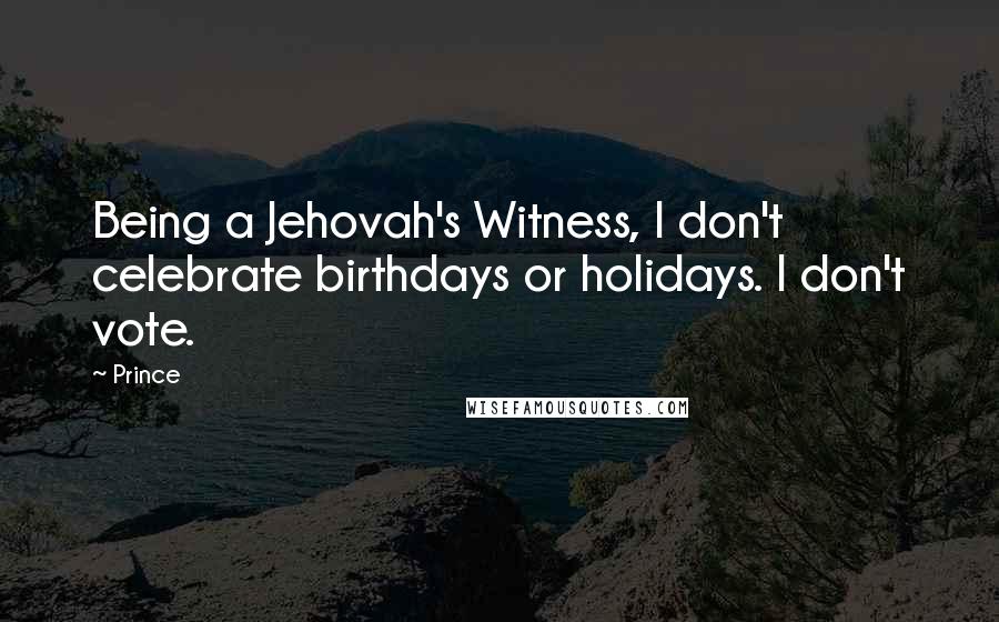 Prince Quotes: Being a Jehovah's Witness, I don't celebrate birthdays or holidays. I don't vote.