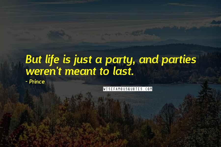 Prince Quotes: But life is just a party, and parties weren't meant to last.