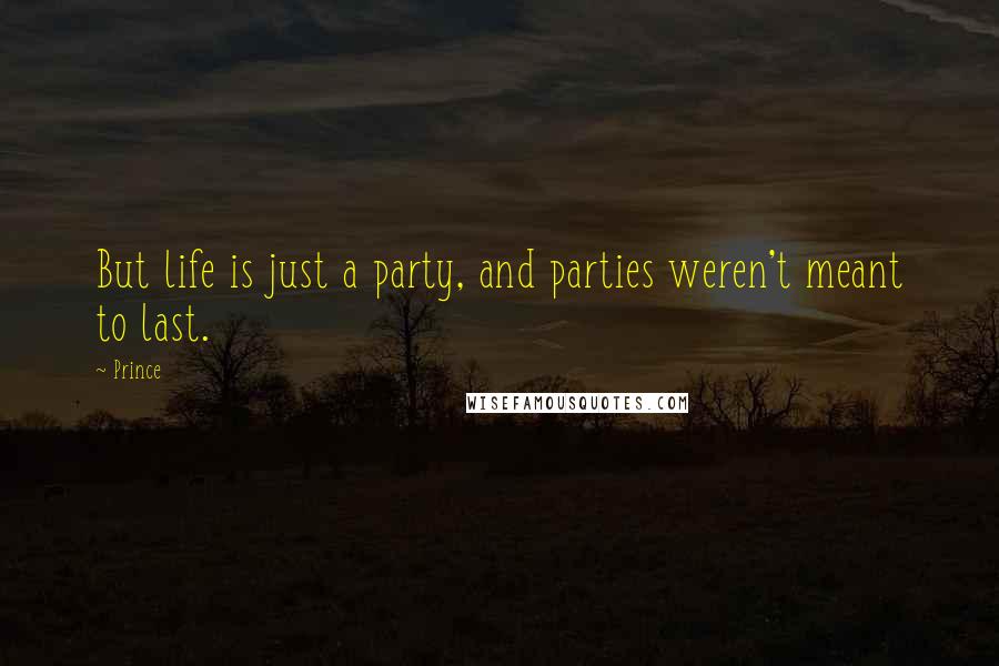 Prince Quotes: But life is just a party, and parties weren't meant to last.