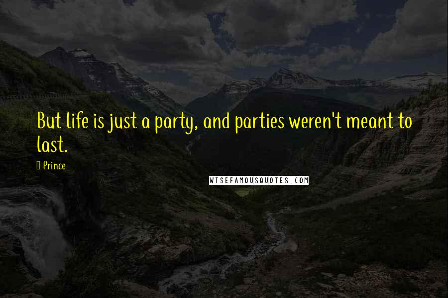 Prince Quotes: But life is just a party, and parties weren't meant to last.