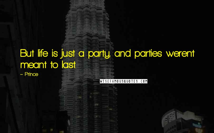 Prince Quotes: But life is just a party, and parties weren't meant to last.