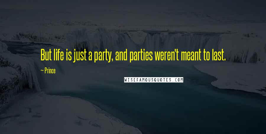 Prince Quotes: But life is just a party, and parties weren't meant to last.
