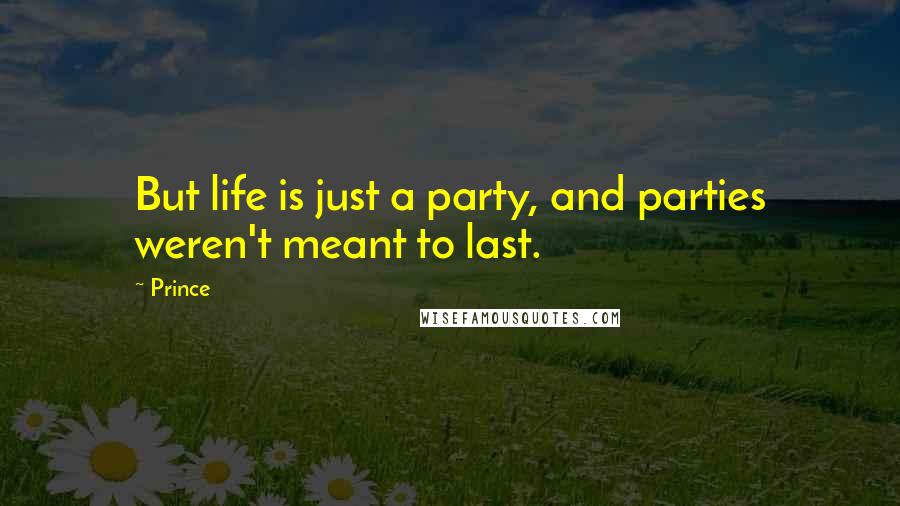 Prince Quotes: But life is just a party, and parties weren't meant to last.