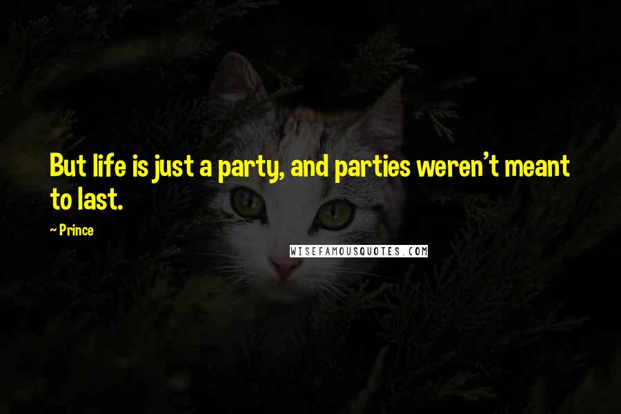 Prince Quotes: But life is just a party, and parties weren't meant to last.