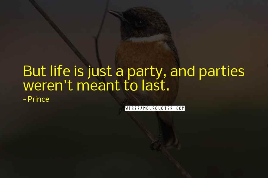 Prince Quotes: But life is just a party, and parties weren't meant to last.