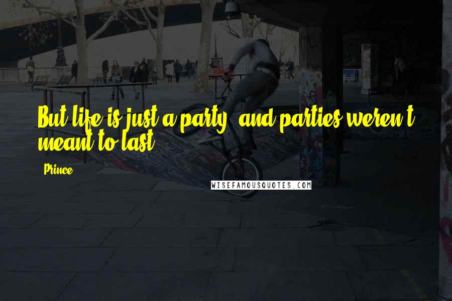 Prince Quotes: But life is just a party, and parties weren't meant to last.