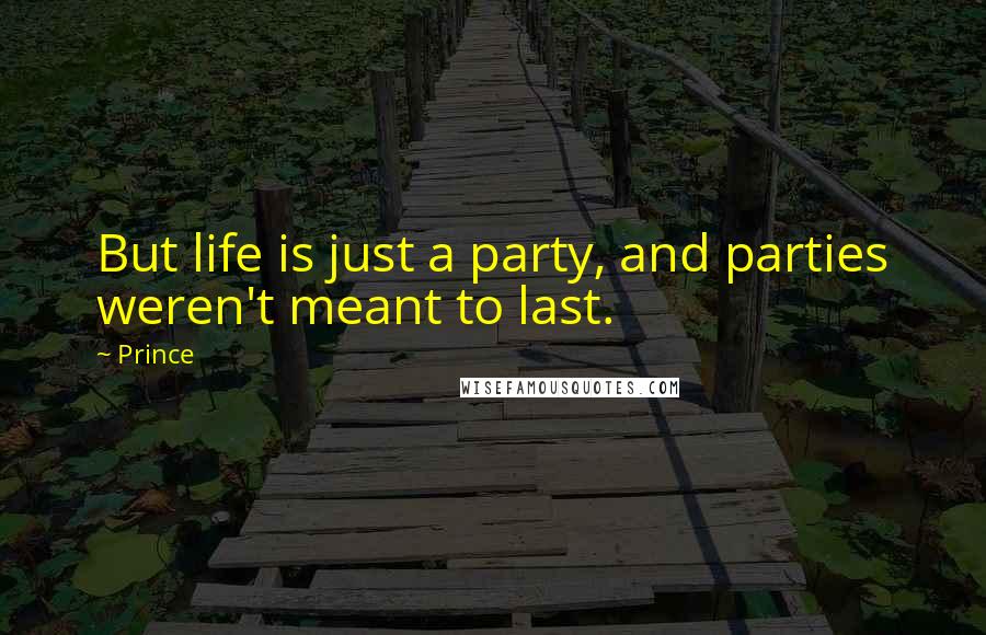 Prince Quotes: But life is just a party, and parties weren't meant to last.