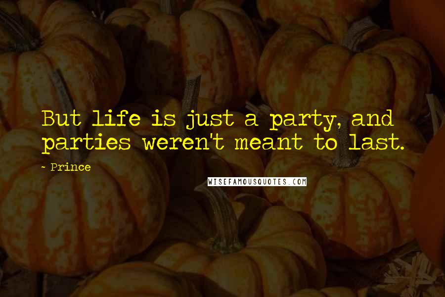 Prince Quotes: But life is just a party, and parties weren't meant to last.