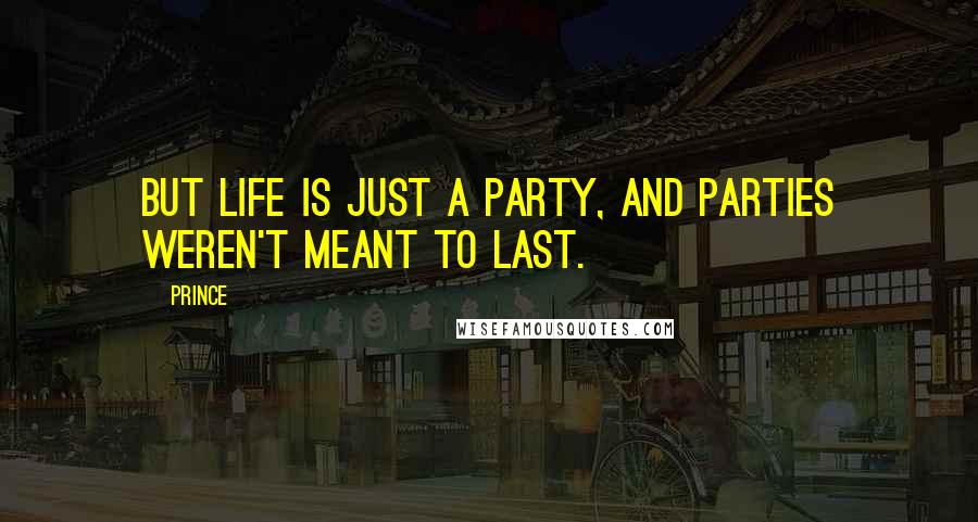 Prince Quotes: But life is just a party, and parties weren't meant to last.