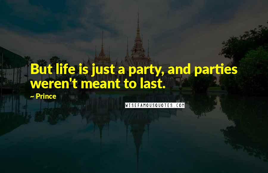 Prince Quotes: But life is just a party, and parties weren't meant to last.