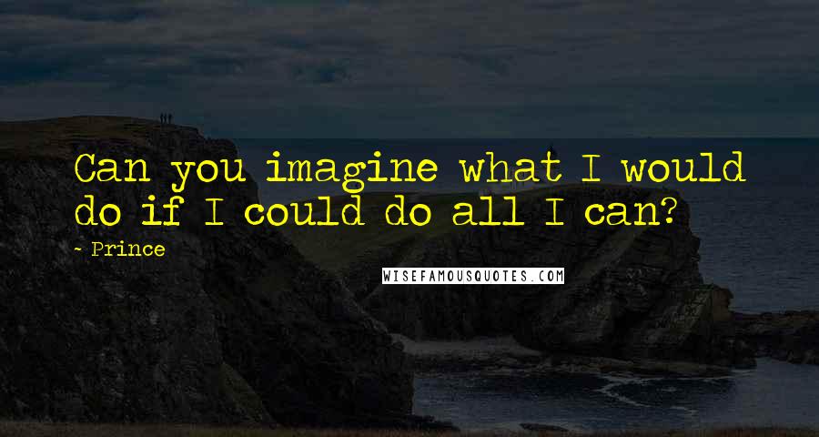 Prince Quotes: Can you imagine what I would do if I could do all I can?