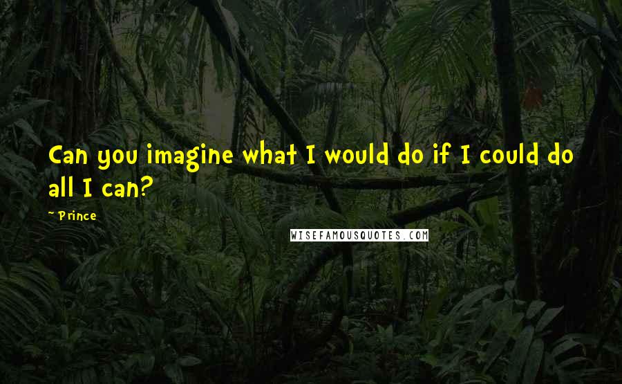 Prince Quotes: Can you imagine what I would do if I could do all I can?