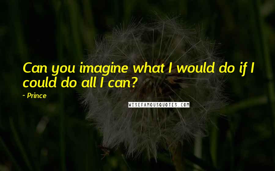 Prince Quotes: Can you imagine what I would do if I could do all I can?