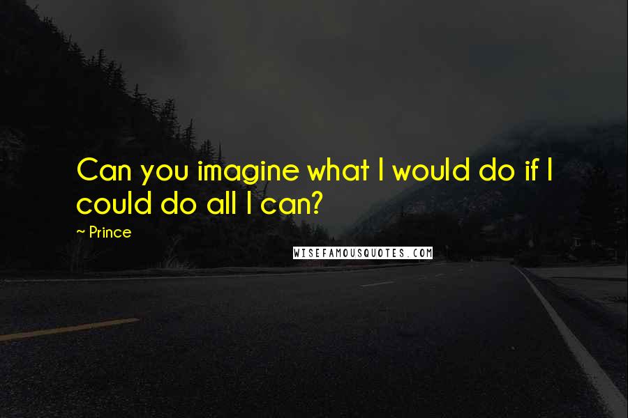 Prince Quotes: Can you imagine what I would do if I could do all I can?