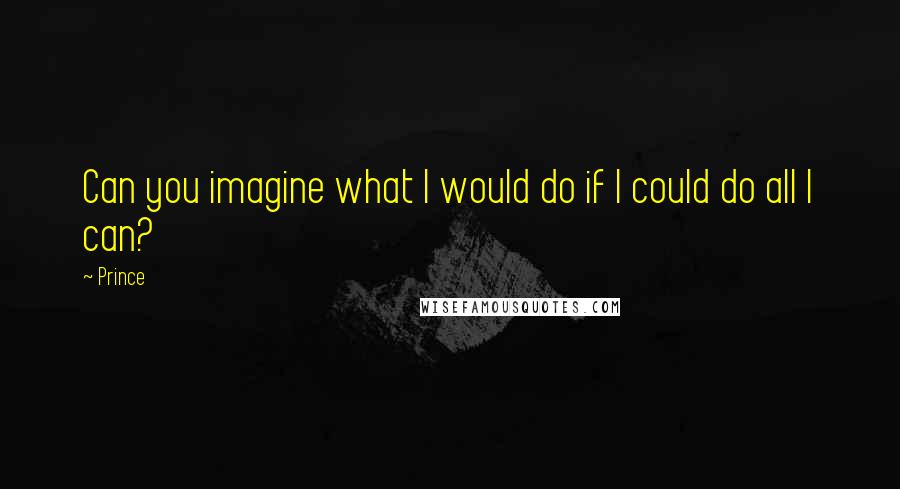 Prince Quotes: Can you imagine what I would do if I could do all I can?