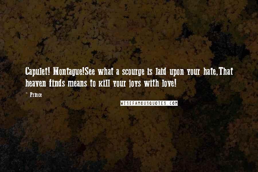 Prince Quotes: Capulet! Montague!See what a scourge is laid upon your hate,That heaven finds means to kill your joys with love!