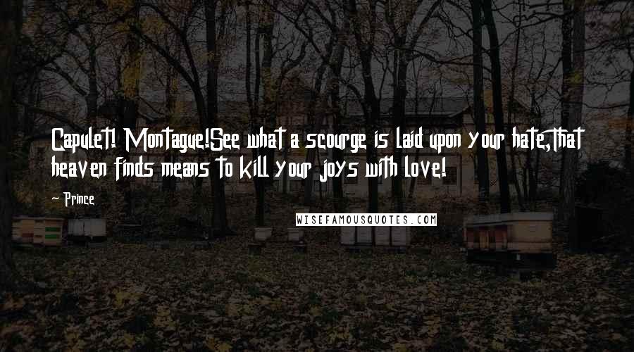 Prince Quotes: Capulet! Montague!See what a scourge is laid upon your hate,That heaven finds means to kill your joys with love!