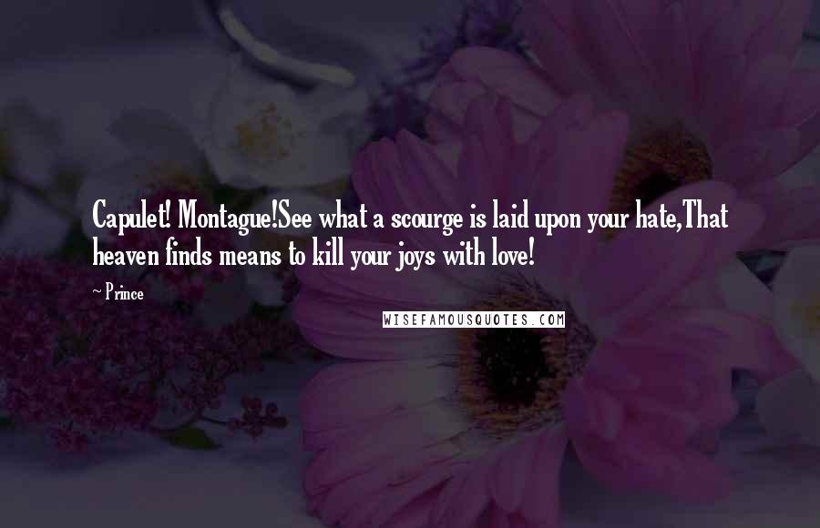 Prince Quotes: Capulet! Montague!See what a scourge is laid upon your hate,That heaven finds means to kill your joys with love!