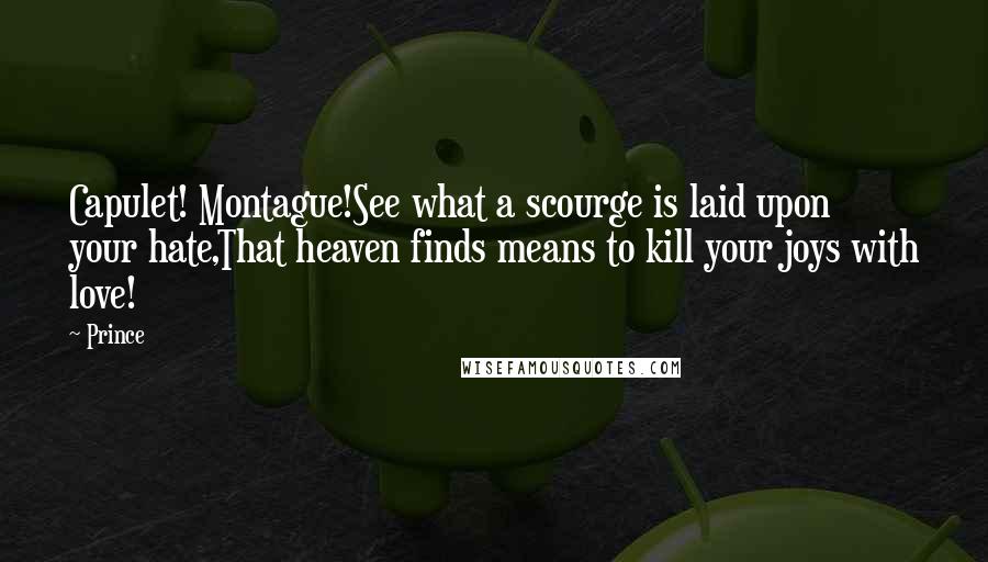 Prince Quotes: Capulet! Montague!See what a scourge is laid upon your hate,That heaven finds means to kill your joys with love!