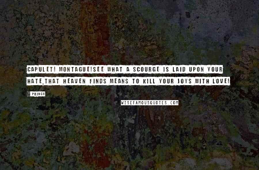Prince Quotes: Capulet! Montague!See what a scourge is laid upon your hate,That heaven finds means to kill your joys with love!