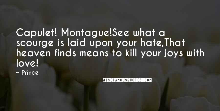 Prince Quotes: Capulet! Montague!See what a scourge is laid upon your hate,That heaven finds means to kill your joys with love!