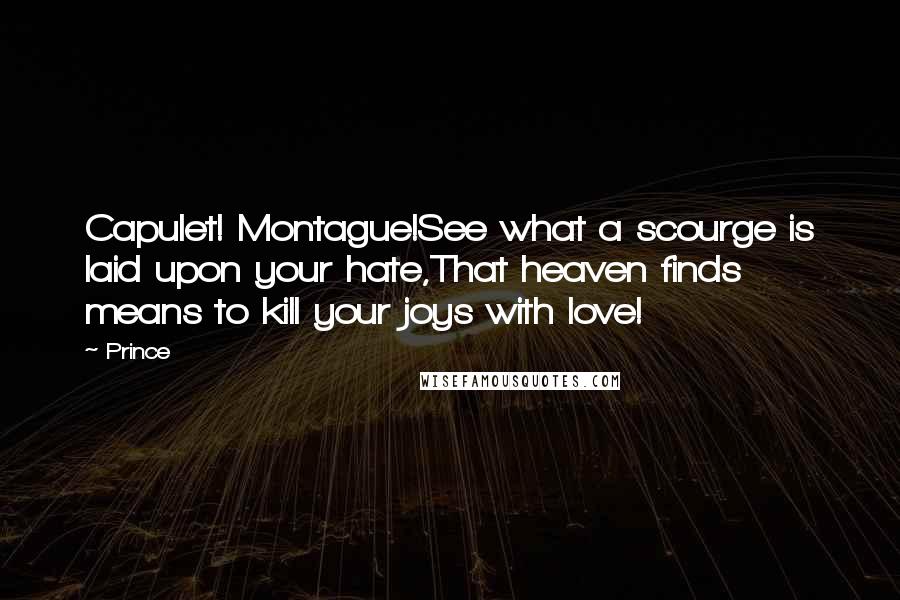 Prince Quotes: Capulet! Montague!See what a scourge is laid upon your hate,That heaven finds means to kill your joys with love!