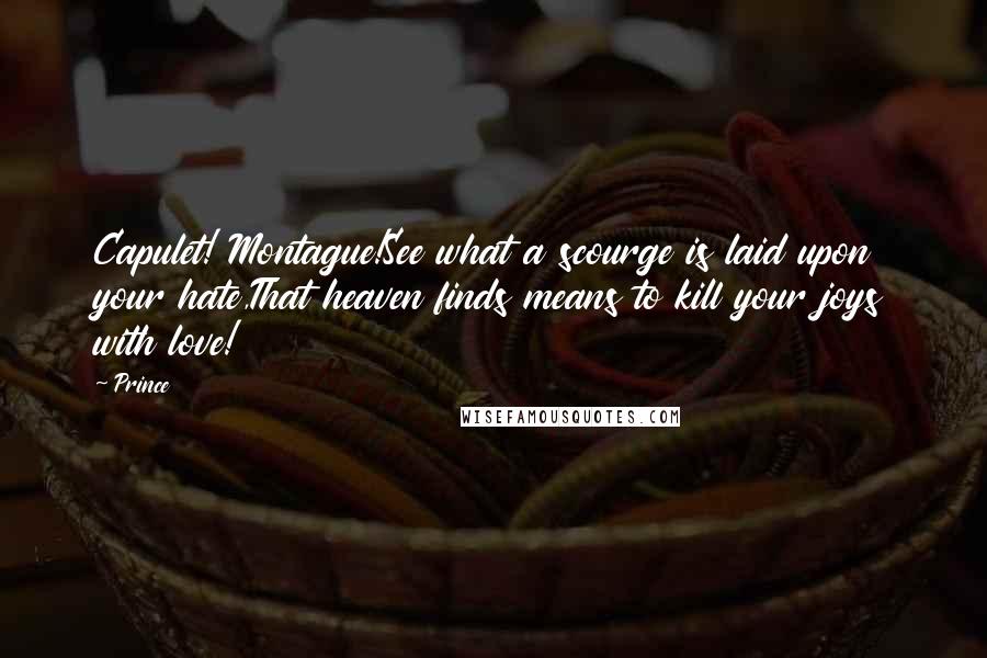 Prince Quotes: Capulet! Montague!See what a scourge is laid upon your hate,That heaven finds means to kill your joys with love!