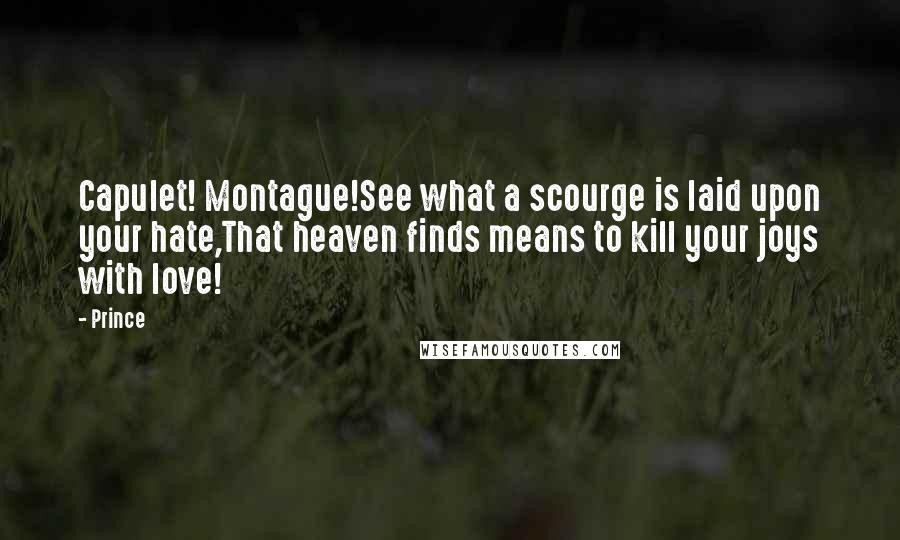 Prince Quotes: Capulet! Montague!See what a scourge is laid upon your hate,That heaven finds means to kill your joys with love!