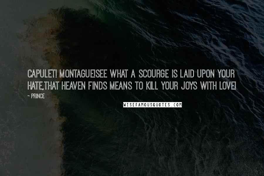 Prince Quotes: Capulet! Montague!See what a scourge is laid upon your hate,That heaven finds means to kill your joys with love!