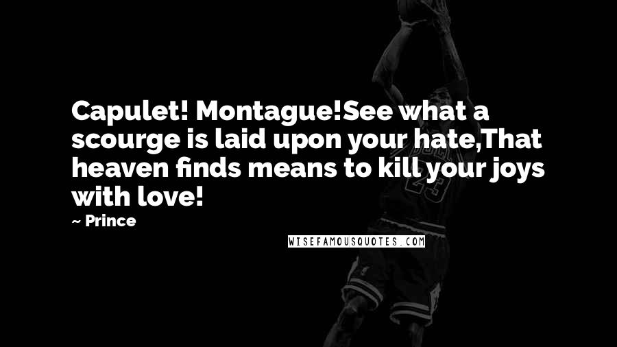 Prince Quotes: Capulet! Montague!See what a scourge is laid upon your hate,That heaven finds means to kill your joys with love!