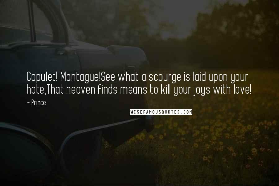 Prince Quotes: Capulet! Montague!See what a scourge is laid upon your hate,That heaven finds means to kill your joys with love!