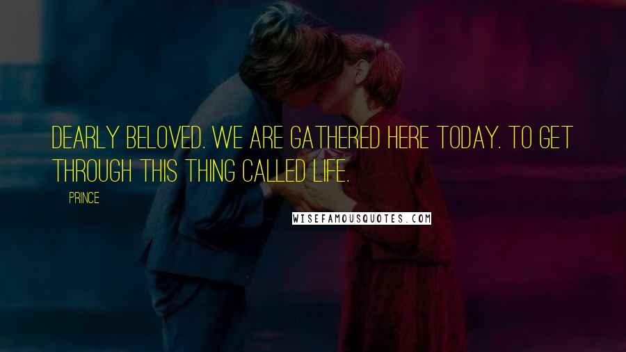 Prince Quotes: Dearly beloved. We are gathered here today. To get through this thing called life.