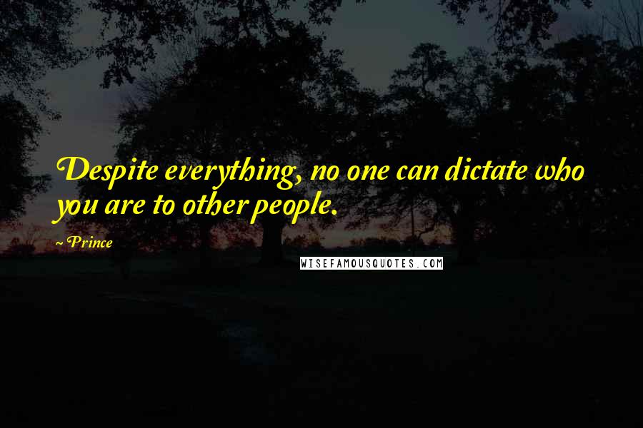 Prince Quotes: Despite everything, no one can dictate who you are to other people.