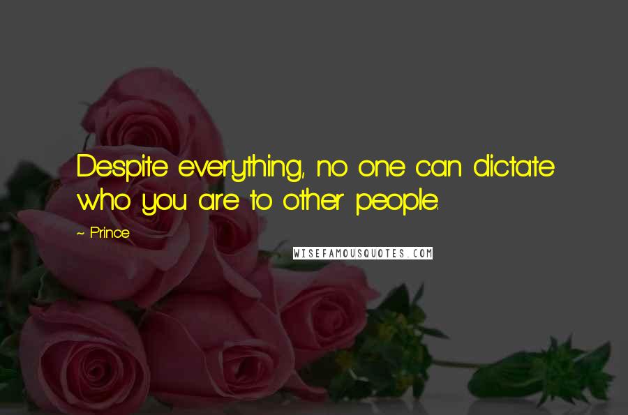 Prince Quotes: Despite everything, no one can dictate who you are to other people.