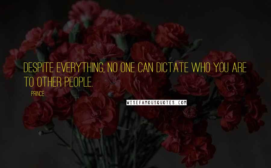 Prince Quotes: Despite everything, no one can dictate who you are to other people.