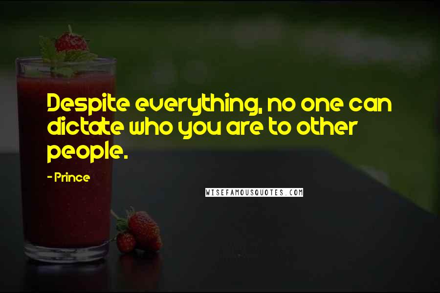 Prince Quotes: Despite everything, no one can dictate who you are to other people.