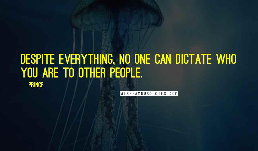 Prince Quotes: Despite everything, no one can dictate who you are to other people.