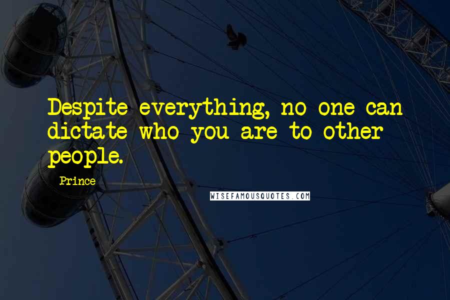 Prince Quotes: Despite everything, no one can dictate who you are to other people.