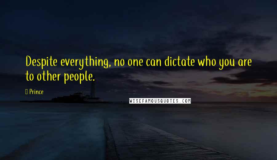 Prince Quotes: Despite everything, no one can dictate who you are to other people.