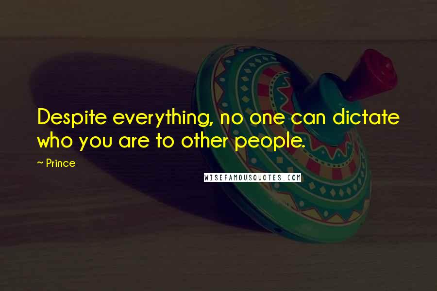 Prince Quotes: Despite everything, no one can dictate who you are to other people.