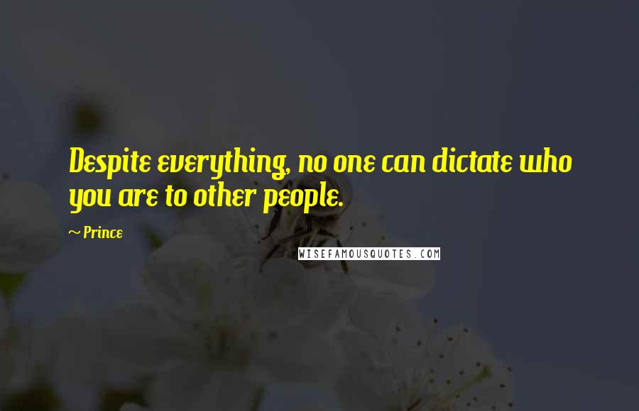 Prince Quotes: Despite everything, no one can dictate who you are to other people.