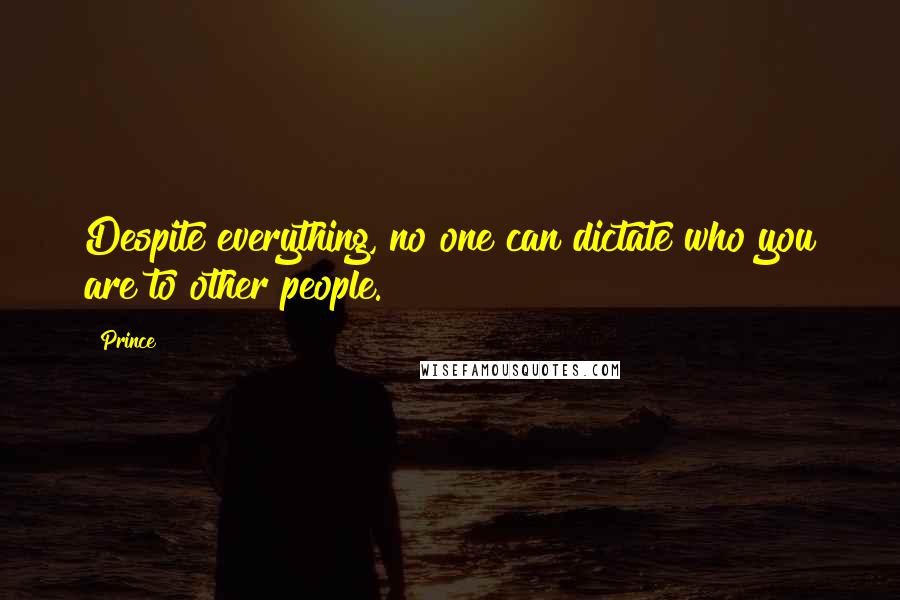 Prince Quotes: Despite everything, no one can dictate who you are to other people.