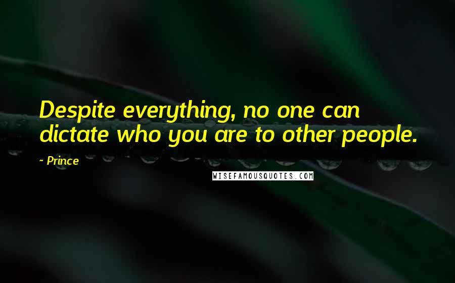 Prince Quotes: Despite everything, no one can dictate who you are to other people.