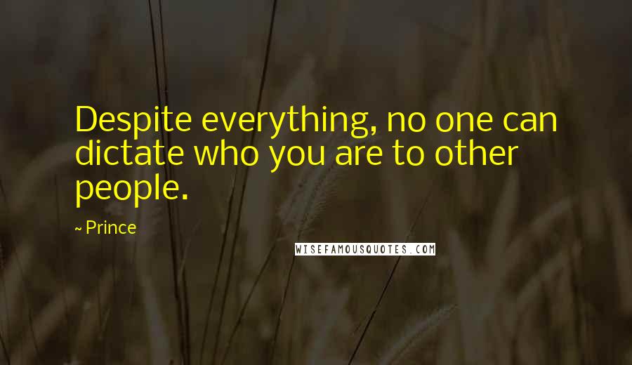 Prince Quotes: Despite everything, no one can dictate who you are to other people.