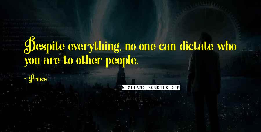 Prince Quotes: Despite everything, no one can dictate who you are to other people.